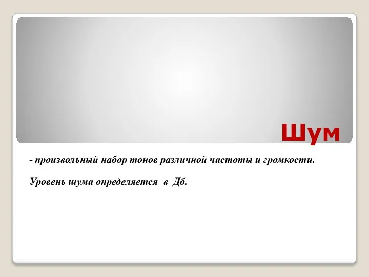 Шум - произвольный набор тонов различной частоты и громкости. Уровень шума определяется в Дб.