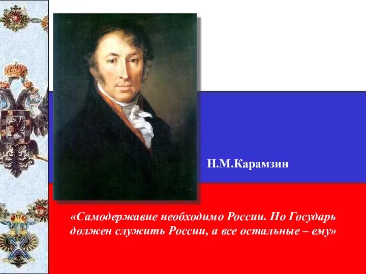 Н.М.Карамзин «Самодержавие необходимо России. Но Государь должен служить России, а все остальные – ему»