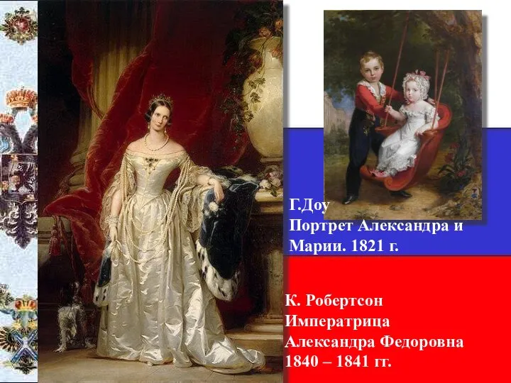 К. Робертсон Императрица Александра Федоровна 1840 – 1841 гг. Г.Доу Портрет Александра и Марии. 1821 г.