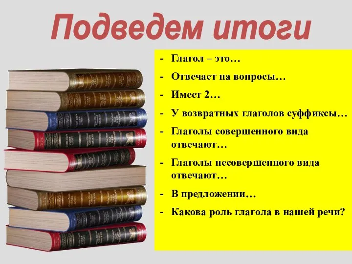 Подведем итоги Глагол – это… Отвечает на вопросы… Имеет 2… У