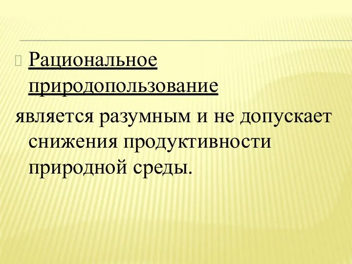 Рациональное природопользование является разумным и не допускает снижения продуктивности природной среды.