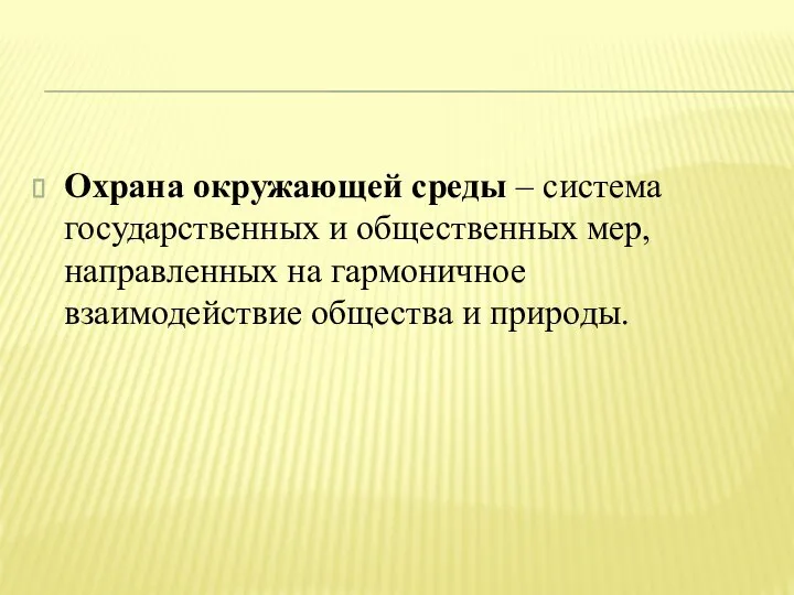 Охрана окружающей среды – система государственных и общественных мер, направленных на гармоничное взаимодействие общества и природы.