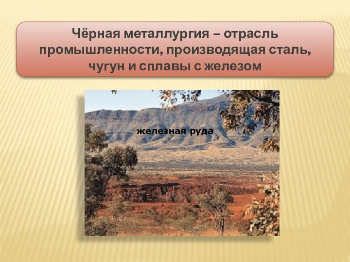 Чёрная металлургия – отрасль промышленности, производящая сталь, чугун и сплавы с железом железная руда