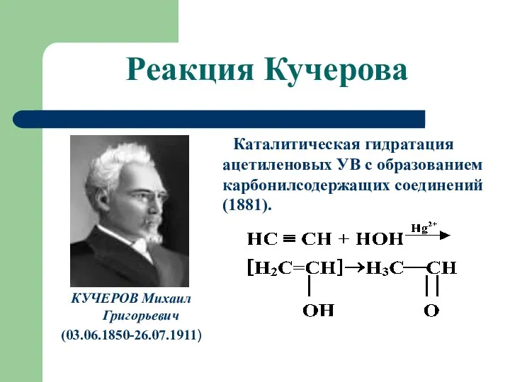 Реакция Кучерова КУЧЕРОВ Михаил Григорьевич (03.06.1850-26.07.1911) Каталитическая гидратация ацетиленовых УВ с образованием карбонилсодержащих соединений (1881).