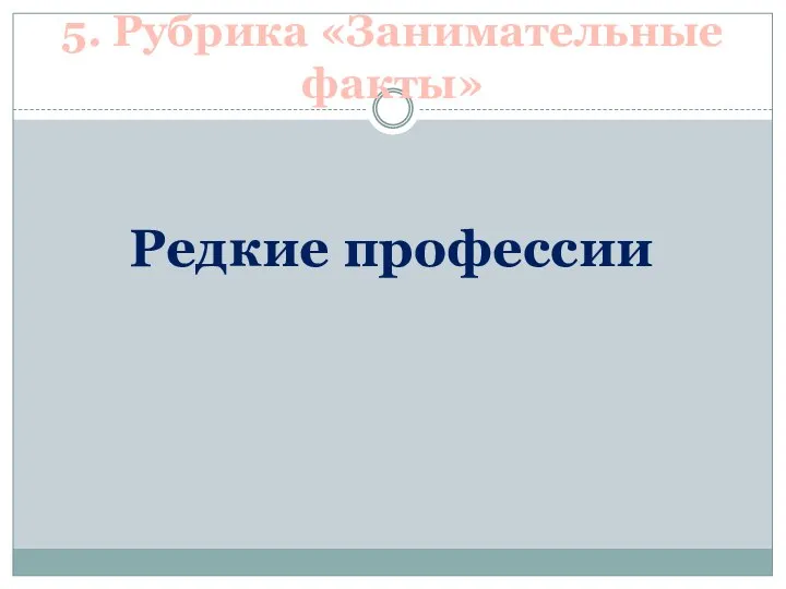 5. Рубрика «Занимательные факты» Редкие профессии