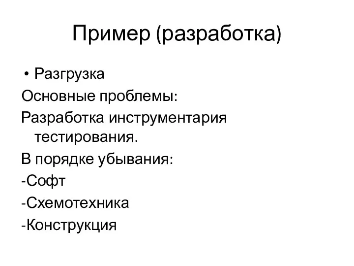 Пример (разработка) Разгрузка Основные проблемы: Разработка инструментария тестирования. В порядке убывания: -Софт -Схемотехника -Конструкция