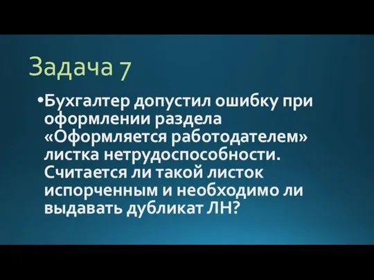 Задача 7 Бухгалтер допустил ошибку при оформлении раздела «Оформляется работодателем» листка