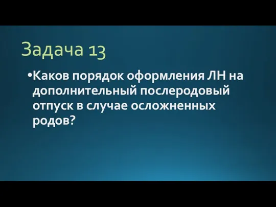 Задача 13 Каков порядок оформления ЛН на дополнительный послеродовый отпуск в случае осложненных родов?