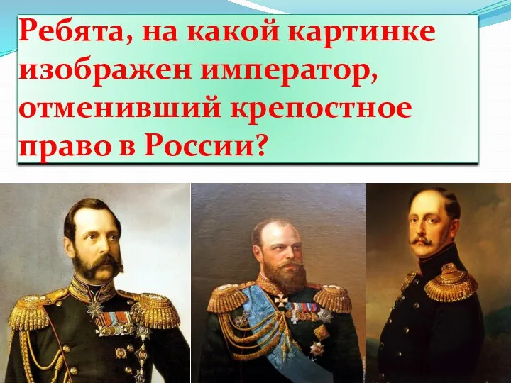 Ребята, на какой картинке изображен император, отменивший крепостное право в России?