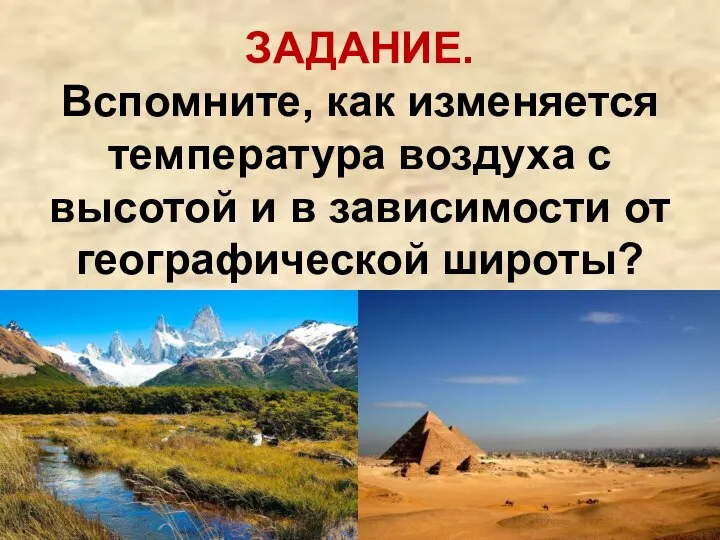 ЗАДАНИЕ. Вспомните, как изменяется температура воздуха с высотой и в зависимости от географической широты?