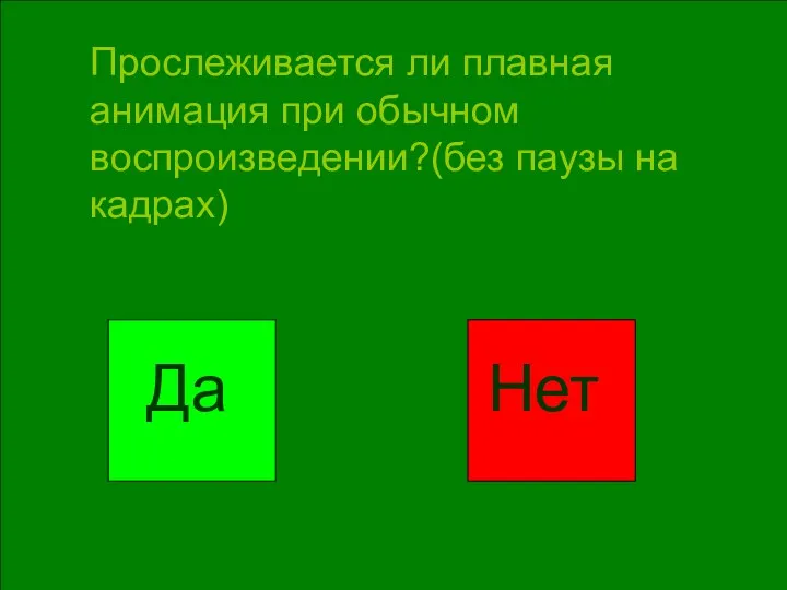 Прослеживается ли плавная анимация при обычном воспроизведении?(без паузы на кадрах) Да Нет