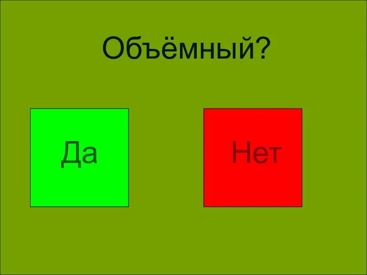 Объёмный? Объёмный? Да Нет