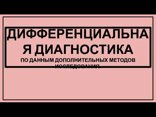 ДИФФЕРЕНЦИАЛЬНАЯ ДИАГНОСТИКА ПО ДАННЫМ ДОПОЛНИТЕЛЬНЫХ МЕТОДОВ ИССЛЕДОВАНИЯ.