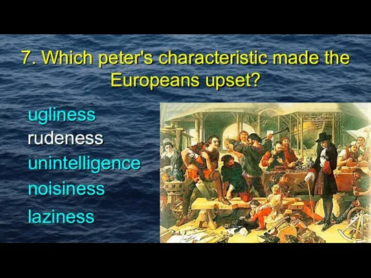 7. Which peter's characteristic made the Europeans upset? ugliness unintelligence rudeness noisiness laziness rudeness