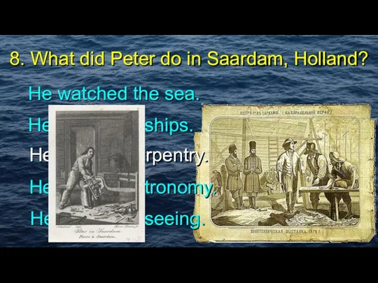 8. What did Peter do in Saardam, Holland? He watched the