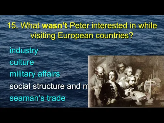 15. What wasn’t Peter interested in while visiting European countries? military