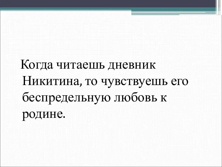 Когда читаешь дневник Никитина, то чувствуешь его беспредельную любовь к родине.