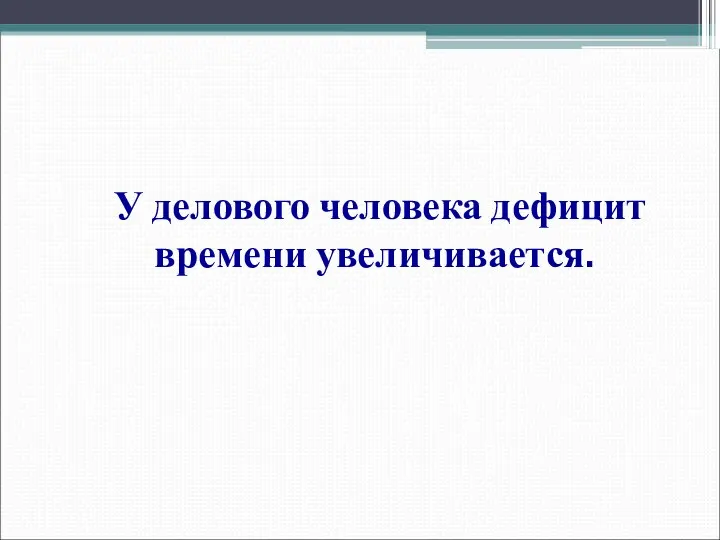 У делового человека дефицит времени увеличивается.