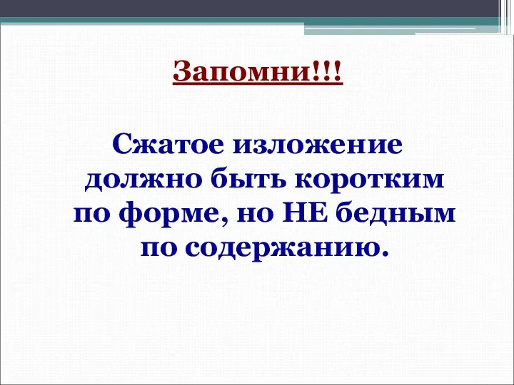 Запомни!!! Сжатое изложение должно быть коротким по форме, но НЕ бедным по содержанию.