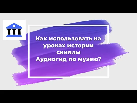 Как использовать на уроках истории скиллы Аудиогид по музею?