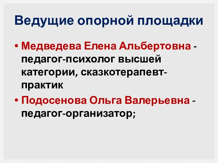 Ведущие опорной площадки Медведева Елена Альбертовна - педагог-психолог высшей категории, сказкотерапевт-практик Подосенова Ольга Валерьевна - педагог-организатор;