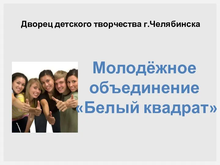 Дворец детского творчества г.Челябинска Молодёжное объединение «Белый квадрат»