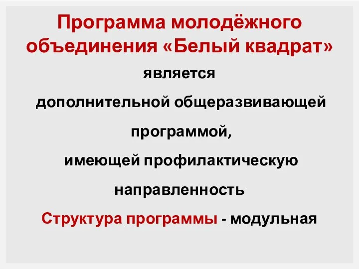 Программа молодёжного объединения «Белый квадрат» является дополнительной общеразвивающей программой, имеющей профилактическую направленность Структура программы - модульная