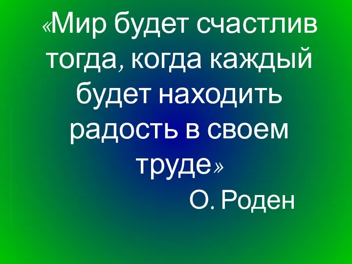 «Мир будет счастлив тогда, когда каждый будет находить радость в своем труде» О. Роден