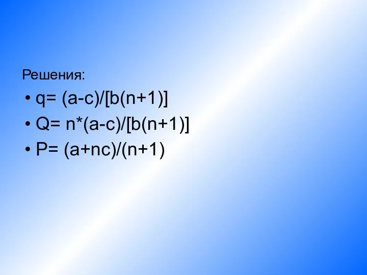 Решения: q= (a-c)/[b(n+1)] Q= n*(a-c)/[b(n+1)] P= (a+nc)/(n+1)