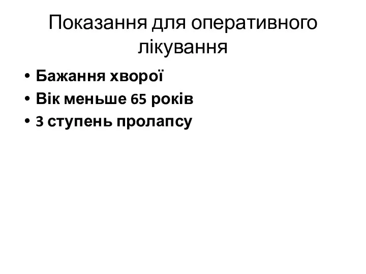 Показання для оперативного лікування Бажання хворої Вік меньше 65 років 3 ступень пролапсу