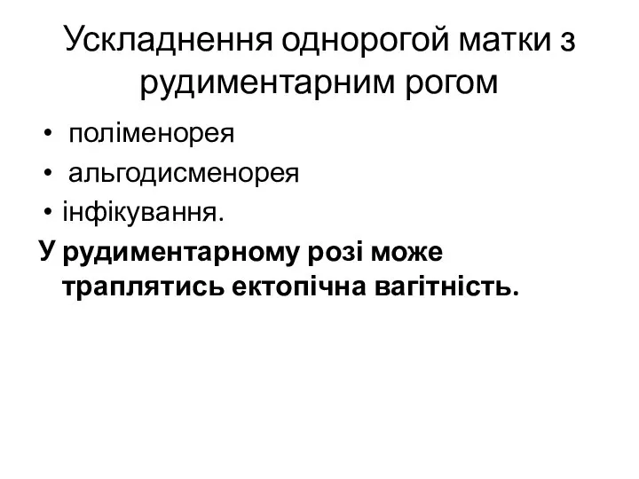 Ускладнення однорогой матки з рудиментарним рогом поліменорея альгодисменорея інфікування. У рудиментарному розі може траплятись ектопічна вагітність.