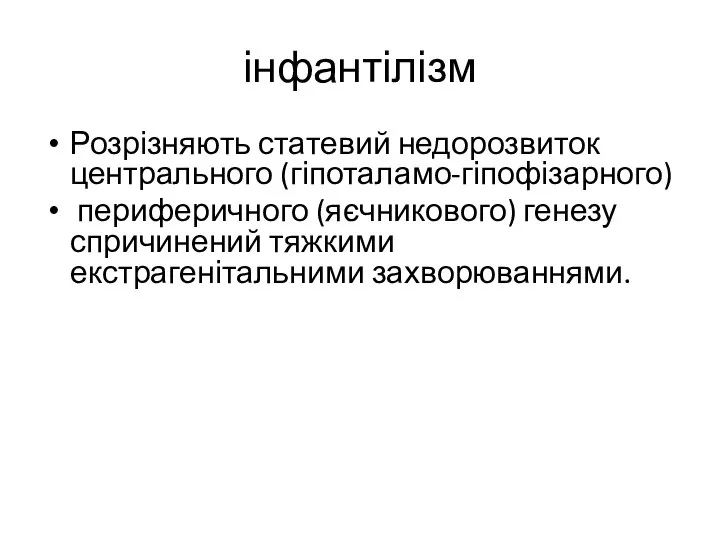 інфантілізм Розрізняють статевий недорозвиток центрального (гіпоталамо-гіпофізарного) периферичного (яєчникового) генезу спричинений тяжкими екстрагенітальними захворюваннями.