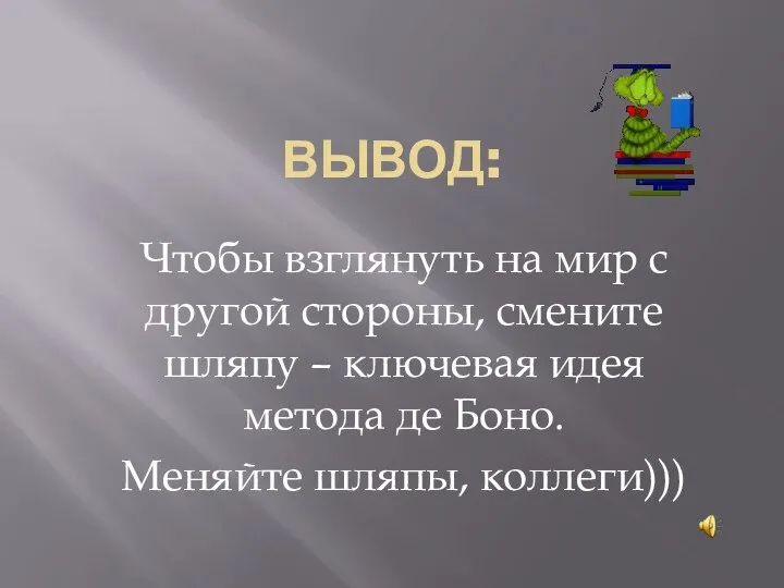 ВЫВОД: Чтобы взглянуть на мир с другой стороны, смените шляпу –