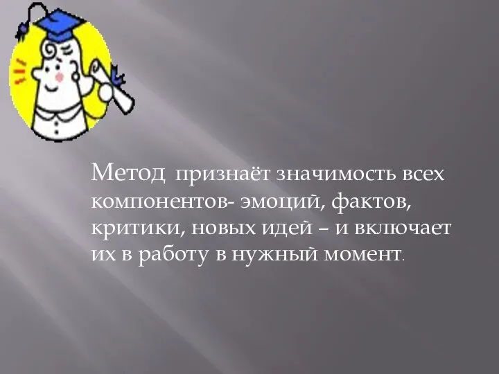 Метод признаёт значимость всех компонентов- эмоций, фактов, критики, новых идей –