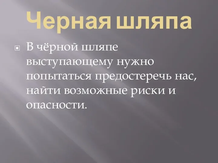 Черная шляпа В чёрной шляпе выступающему нужно попытаться предостеречь нас, найти возможные риски и опасности.