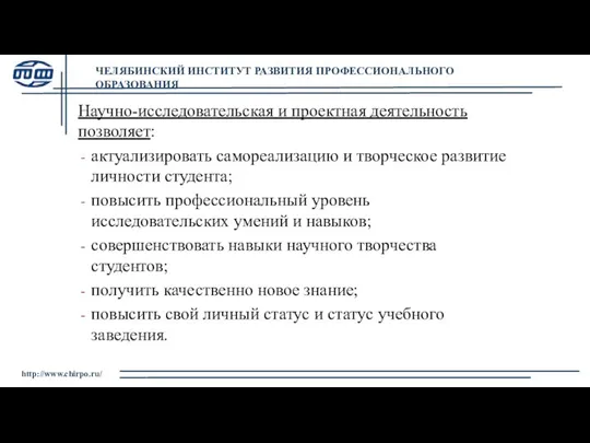 ЧЕЛЯБИНСКИЙ ИНСТИТУТ РАЗВИТИЯ ПРОФЕССИОНАЛЬНОГО ОБРАЗОВАНИЯ http://www.chirpo.ru/ Научно-исследовательская и проектная деятельность позволяет: