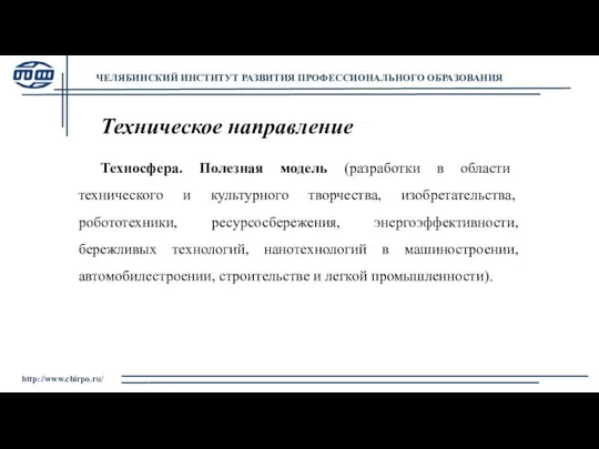 http://www.chirpo.ru/ ЧЕЛЯБИНСКИЙ ИНСТИТУТ РАЗВИТИЯ ПРОФЕССИОНАЛЬНОГО ОБРАЗОВАНИЯ Техническое направление Техносфера. Полезная модель