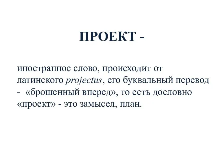 ПРОЕКТ - иностранное слово, происходит от латинского projectus, его буквальный перевод