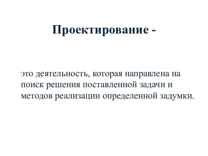 Проектирование - это деятельность, которая направлена на поиск решения поставленной задачи и методов реализации определенной задумки.