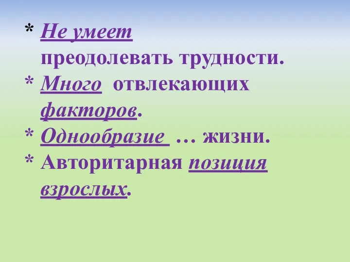 * Не умеет преодолевать трудности. * Много отвлекающих факторов. * Однообразие