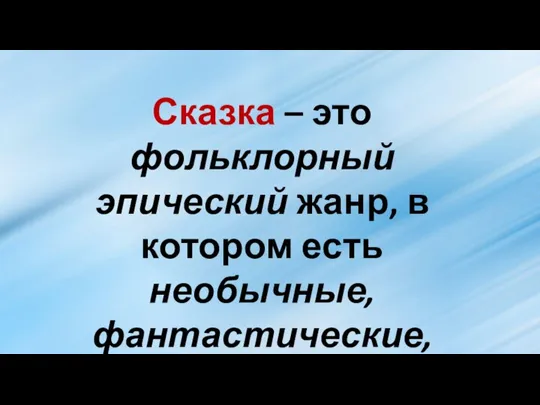 Сказка – это фольклорный эпический жанр, в котором есть необычные, фантастические, волшебные события.