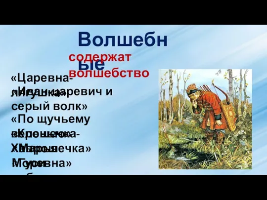 Волшебные содержат волшебство «Царевна-лягушка» «Иван-царевич и серый волк» «По щучьему веленью» «Крошечка-Хаврошечка» «Марья Моревна» «Гуси-лебеди»