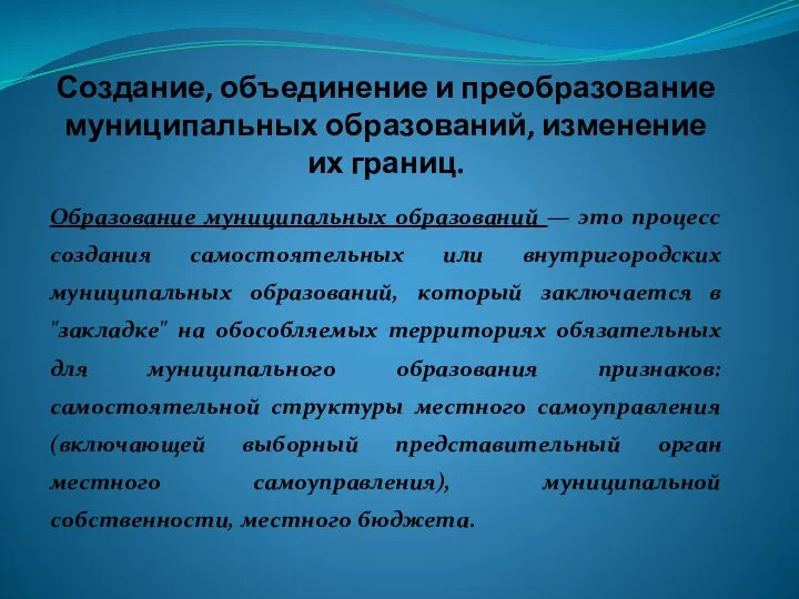 Создание, объединение и преобразование муниципальных образований, изменение их границ. Образование муниципальных