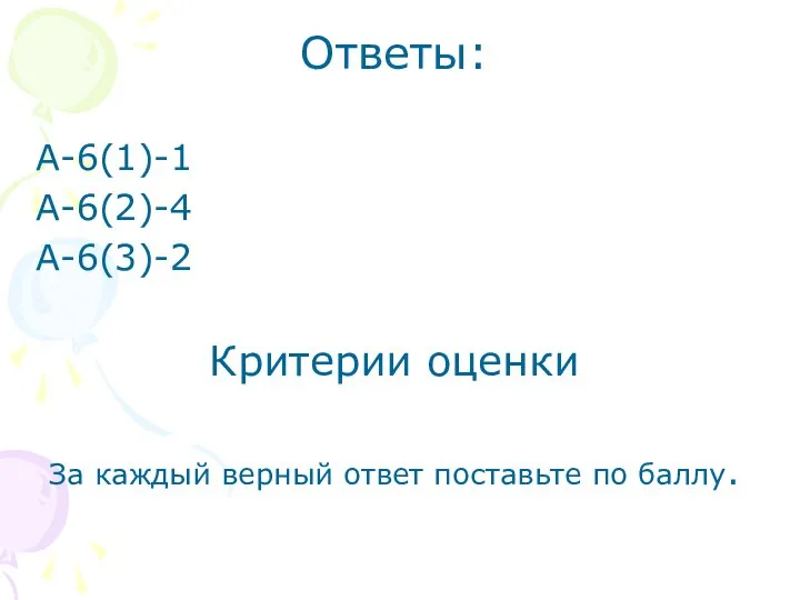 Ответы: А-6(1)-1 А-6(2)-4 А-6(3)-2 Критерии оценки За каждый верный ответ поставьте по баллу.