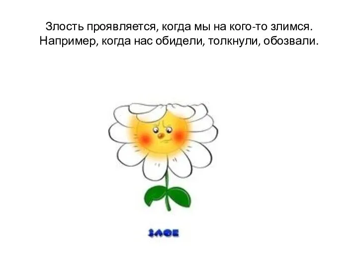 Злость проявляется, когда мы на кого-то злимся. Например, когда нас обидели, толкнули, обозвали.