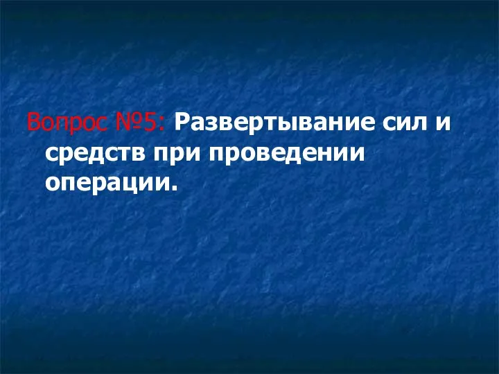 Вопрос №5: Развертывание сил и средств при проведении операции.