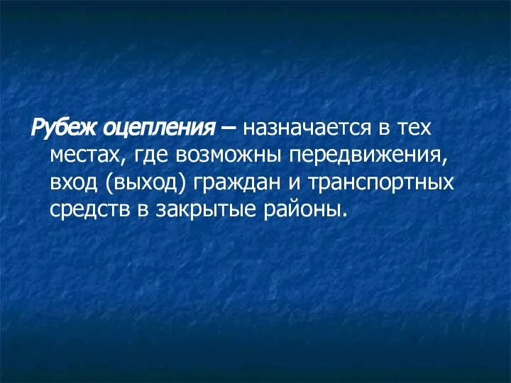 Рубеж оцепления – назначается в тех местах, где возможны передвижения, вход