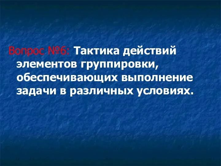 Вопрос №6: Тактика действий элементов группировки, обеспечивающих выполнение задачи в различных условиях.