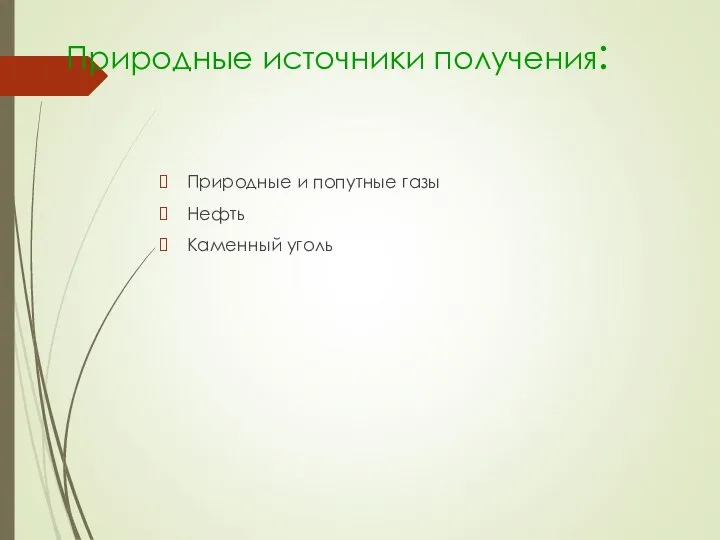 Природные источники получения: Природные и попутные газы Нефть Каменный уголь