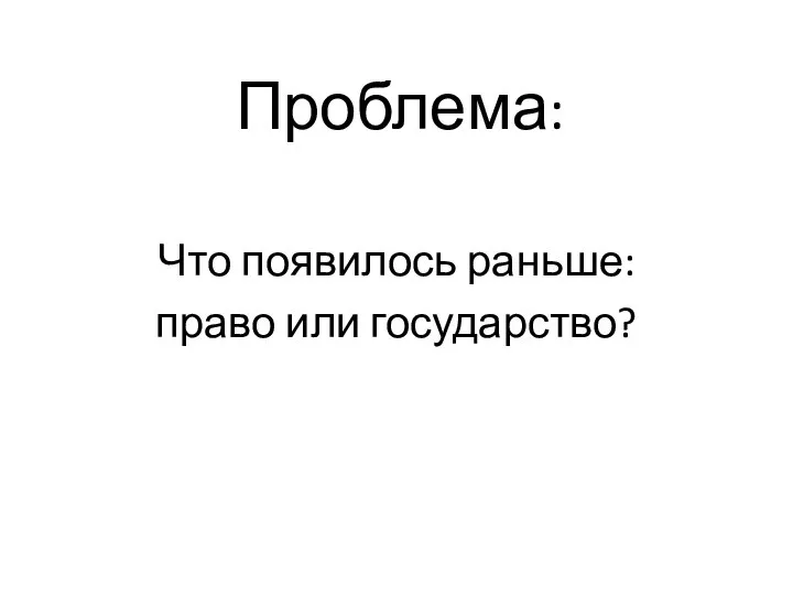 Проблема: Что появилось раньше: право или государство?